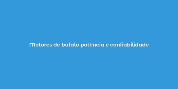 Motores de búfalo potência e confiabilidade