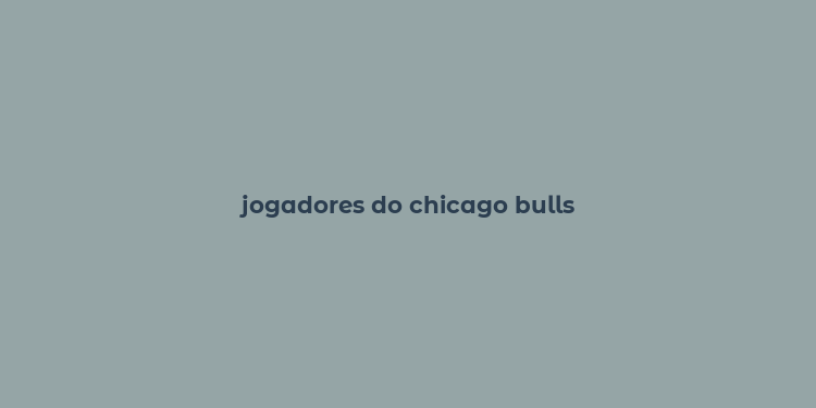 jogadores do chicago bulls