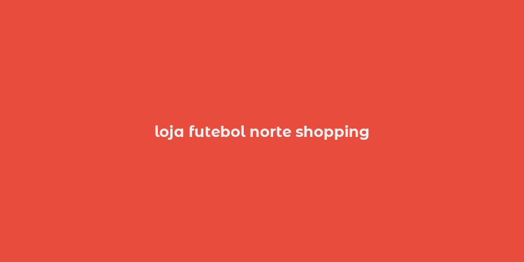 loja futebol norte shopping