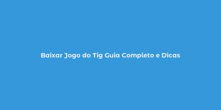 Baixar Jogo do Tig Guia Completo e Dicas