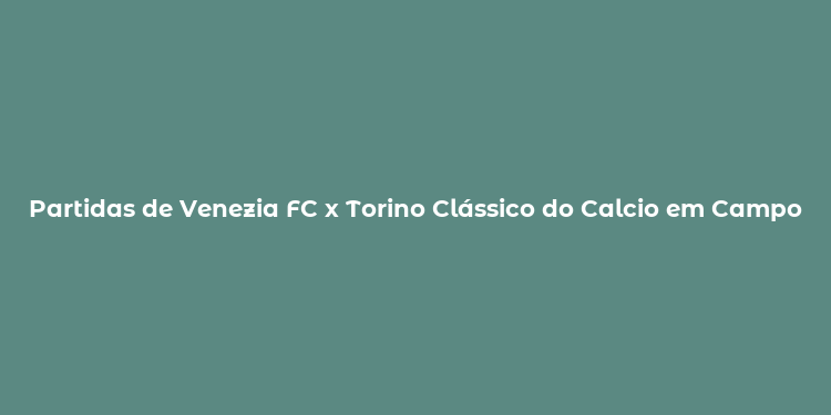 Partidas de Venezia FC x Torino Clássico do Calcio em Campo