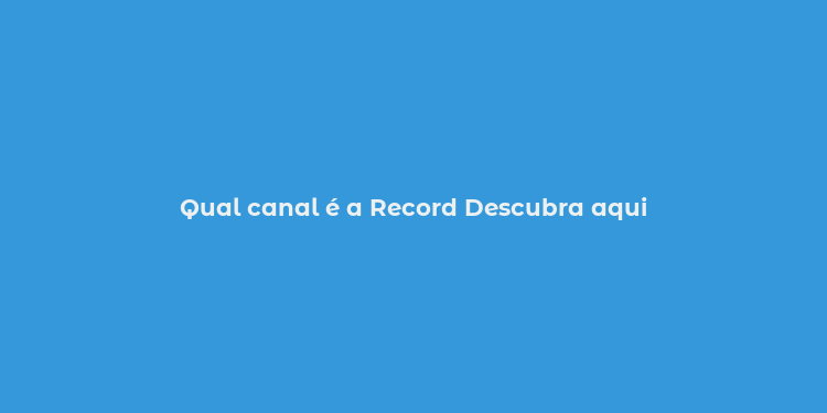 Qual canal é a Record Descubra aqui