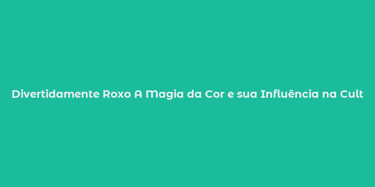 Divertidamente Roxo A Magia da Cor e sua Influência na Cultura Digital