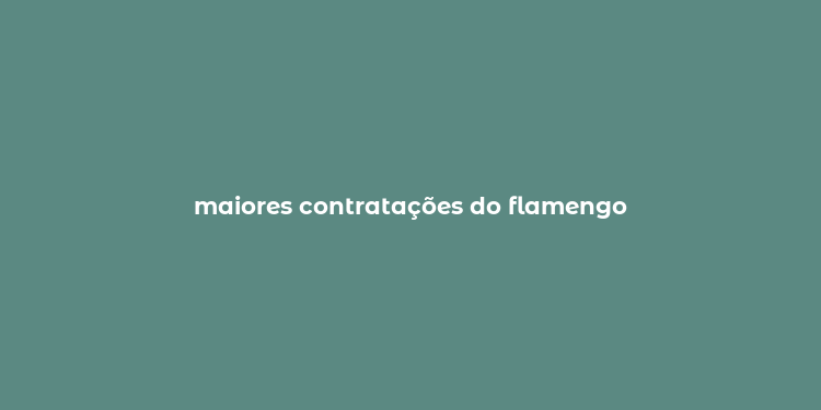 maiores contratações do flamengo