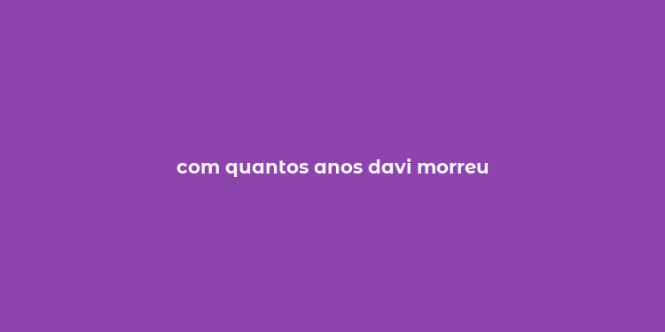 com quantos anos davi morreu