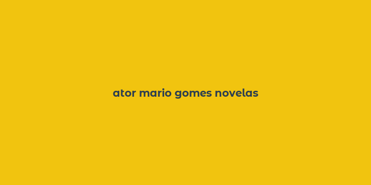 ator mario gomes novelas