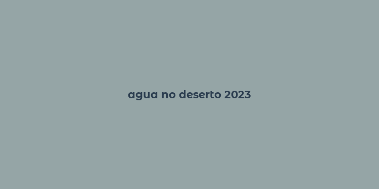 agua no deserto 2023