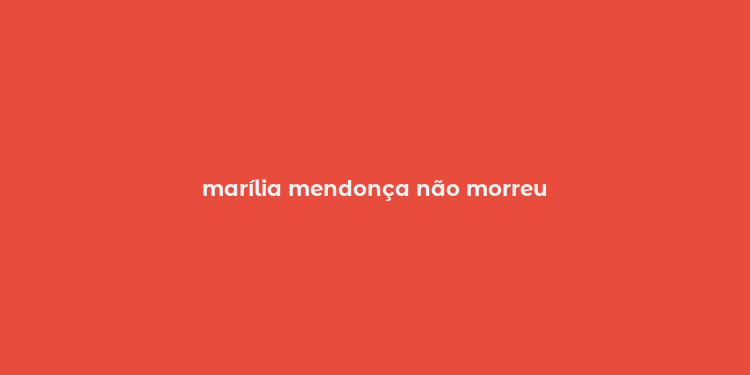 marília mendonça não morreu