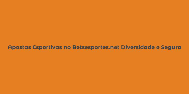 Apostas Esportivas no Betsesportes.net Diversidade e Segurança