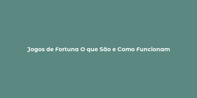 Jogos de Fortuna O que São e Como Funcionam