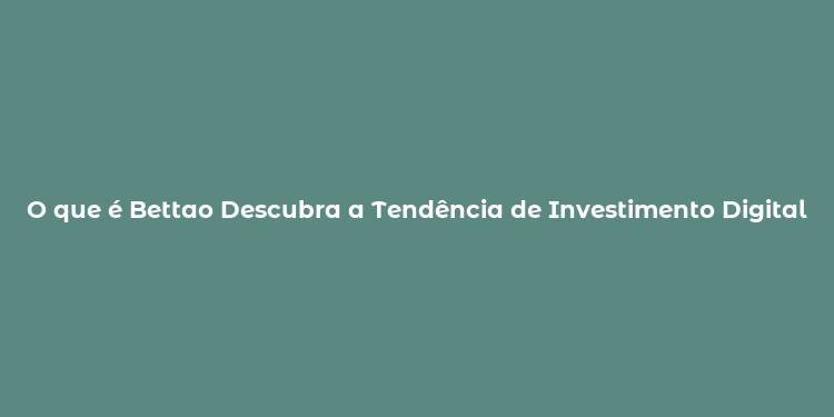 O que é Bettao Descubra a Tendência de Investimento Digital no Brasil