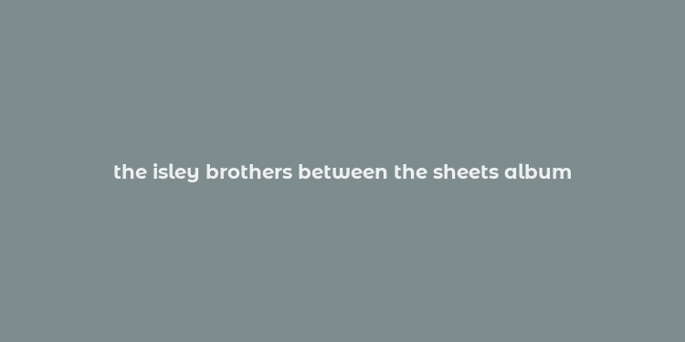 the isley brothers between the sheets album