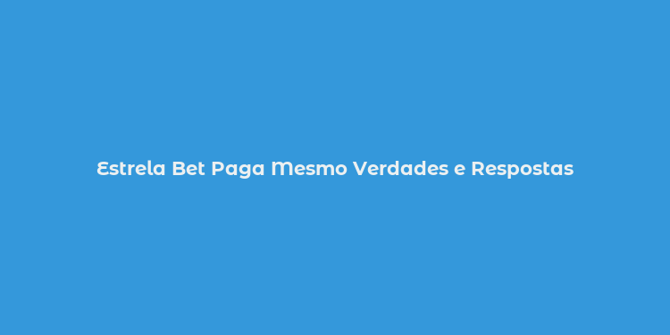 Estrela Bet Paga Mesmo Verdades e Respostas