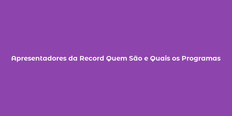 Apresentadores da Record Quem São e Quais os Programas