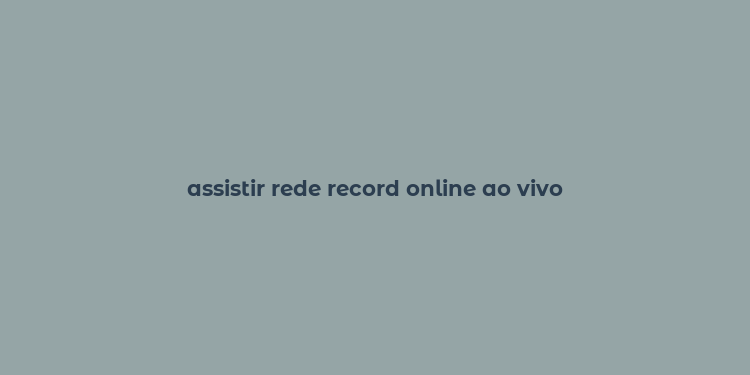 assistir rede record online ao vivo