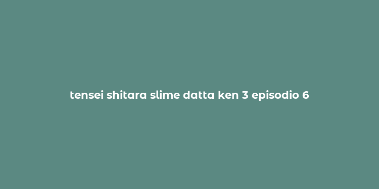 tensei shitara slime datta ken 3 episodio 6