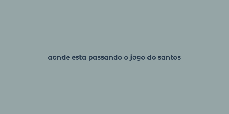 aonde esta passando o jogo do santos