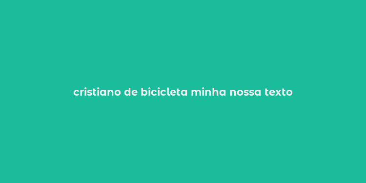 cristiano de bicicleta minha nossa texto