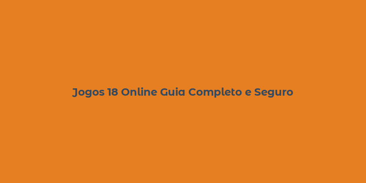 Jogos 18 Online Guia Completo e Seguro