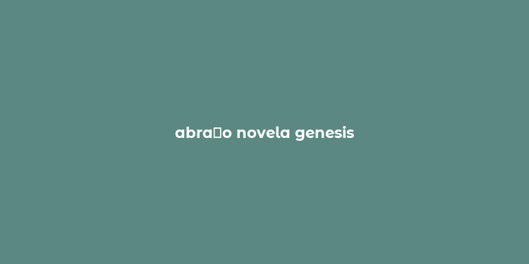 abra？o novela genesis