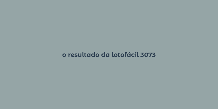 o resultado da lotofácil 3073