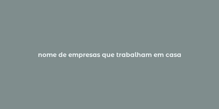 nome de empresas que trabalham em casa