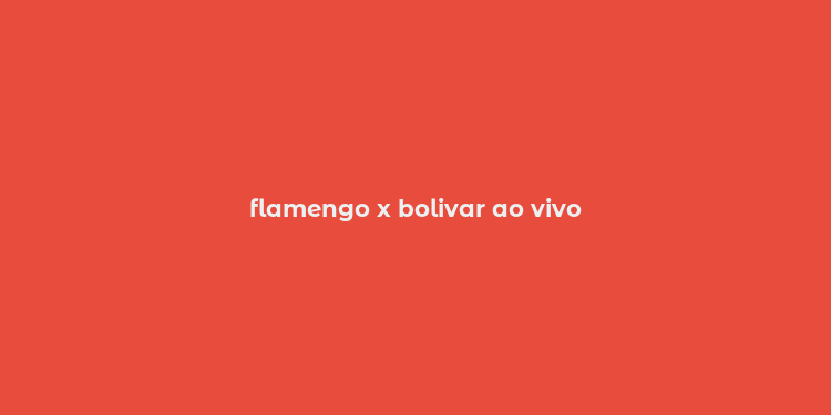 flamengo x bolivar ao vivo