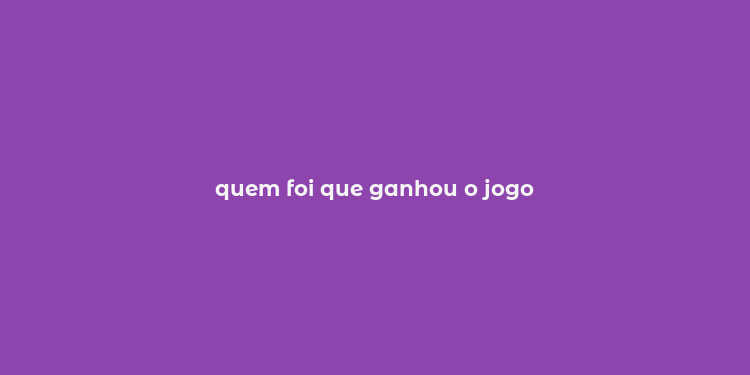 quem foi que ganhou o jogo