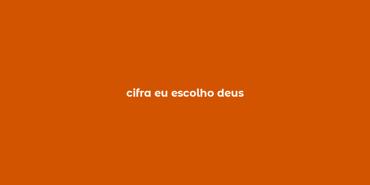 cifra eu escolho deus