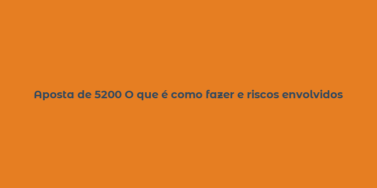 Aposta de 5200 O que é como fazer e riscos envolvidos