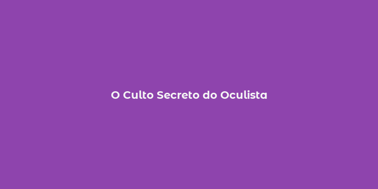 O Culto Secreto do Oculista