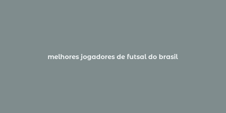 melhores jogadores de futsal do brasil