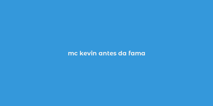 mc kevin antes da fama