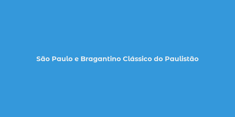 São Paulo e Bragantino Clássico do Paulistão