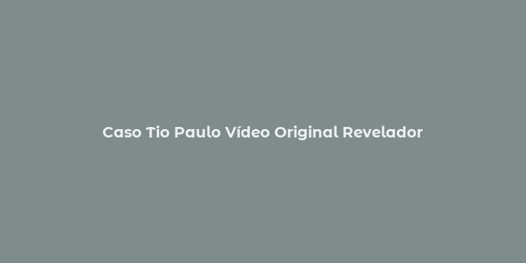 Caso Tio Paulo Vídeo Original Revelador