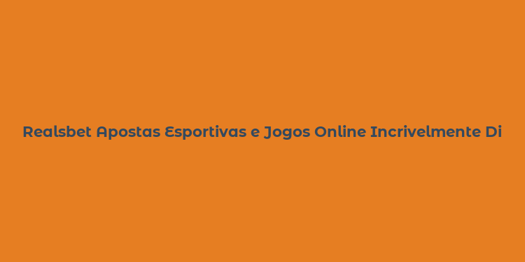 Realsbet Apostas Esportivas e Jogos Online Incrivelmente Divertidos