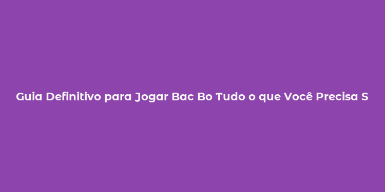 Guia Definitivo para Jogar Bac Bo Tudo o que Você Precisa Saber