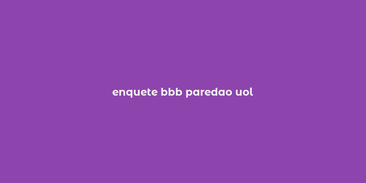 enquete bbb paredao uol