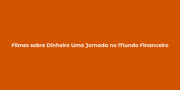 Filmes sobre Dinheiro Uma Jornada no Mundo Financeiro