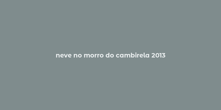 neve no morro do cambirela 2013