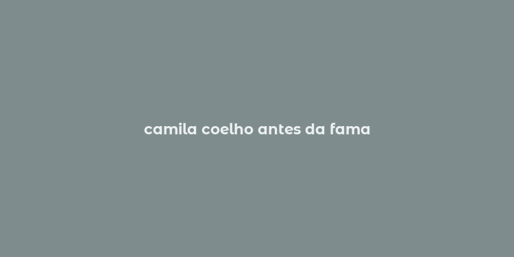 camila coelho antes da fama