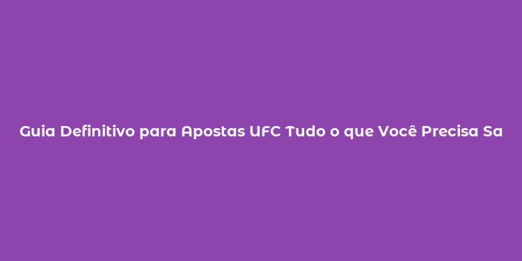 Guia Definitivo para Apostas UFC Tudo o que Você Precisa Saber