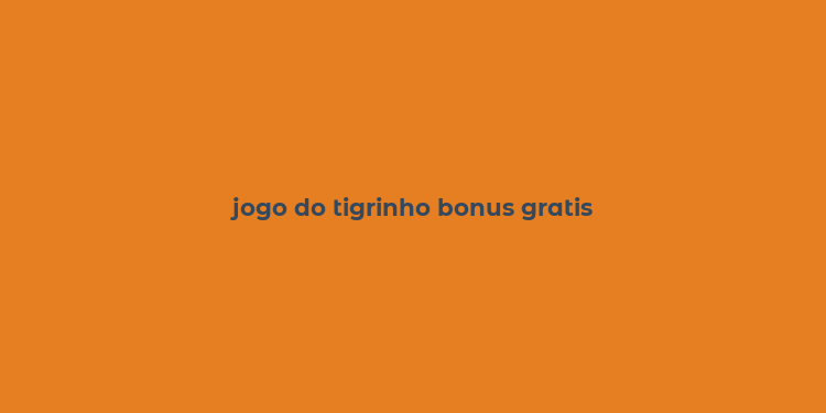 jogo do tigrinho bonus gratis