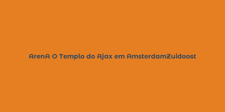 ArenA O Templo do Ajax em AmsterdamZuidoost