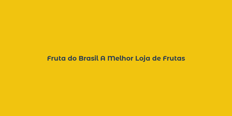 Fruta do Brasil A Melhor Loja de Frutas