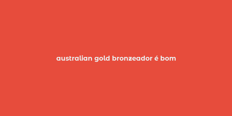 australian gold bronzeador é bom