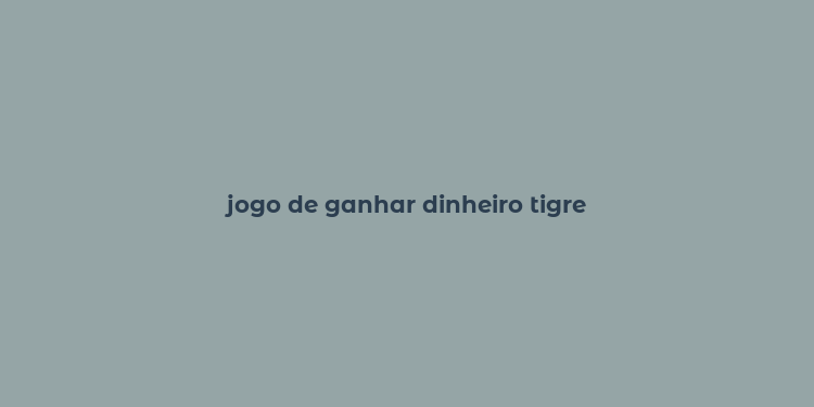 jogo de ganhar dinheiro tigre