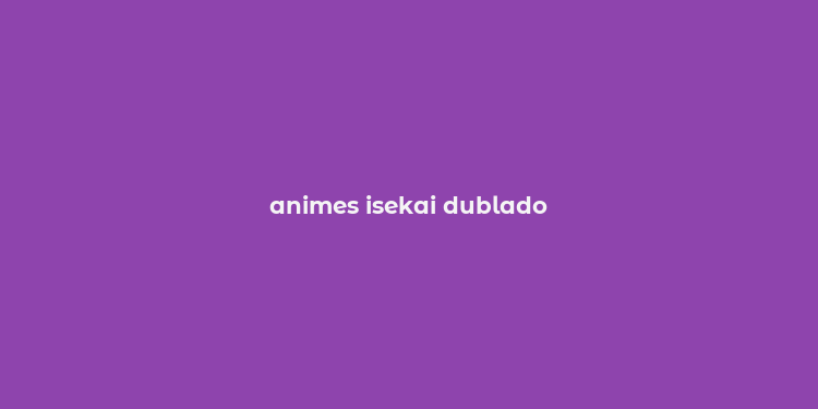 animes isekai dublado