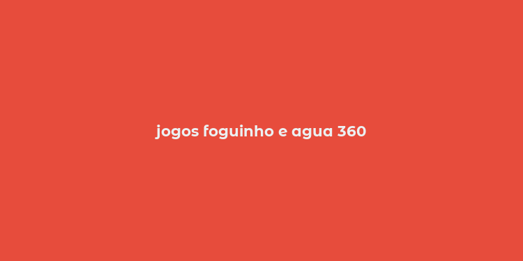 jogos foguinho e agua 360