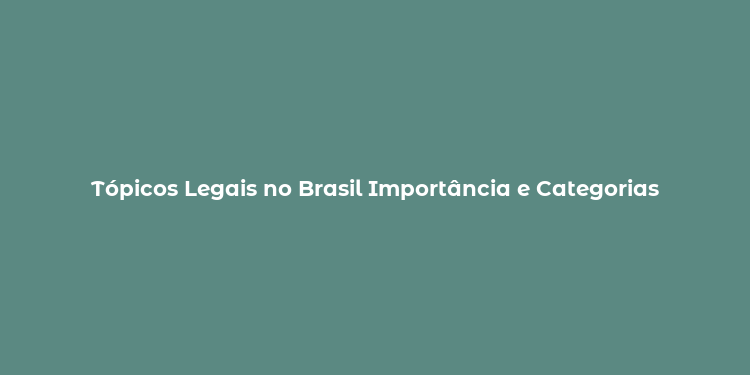 Tópicos Legais no Brasil Importância e Categorias